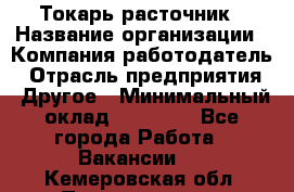 Токарь-расточник › Название организации ­ Компания-работодатель › Отрасль предприятия ­ Другое › Минимальный оклад ­ 30 000 - Все города Работа » Вакансии   . Кемеровская обл.,Прокопьевск г.